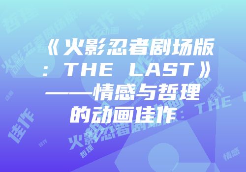 《火影忍者剧场版：THE LAST》——情感与哲理的动画佳作