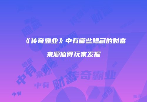 《传奇霸业》中有哪些隐藏的财富来源值得玩家发掘