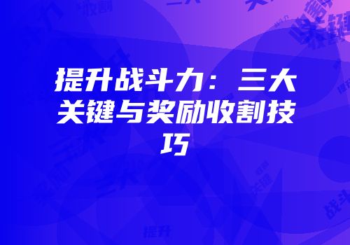提升战斗力：三大关键与奖励收割技巧