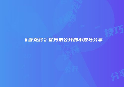 《卧龙吟》官方未公开的小技巧分享