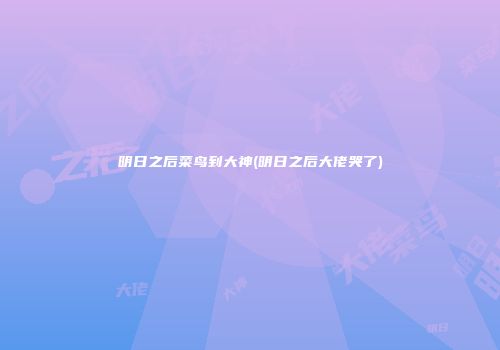 明日之后菜鸟到大神(明日之后大佬哭了)