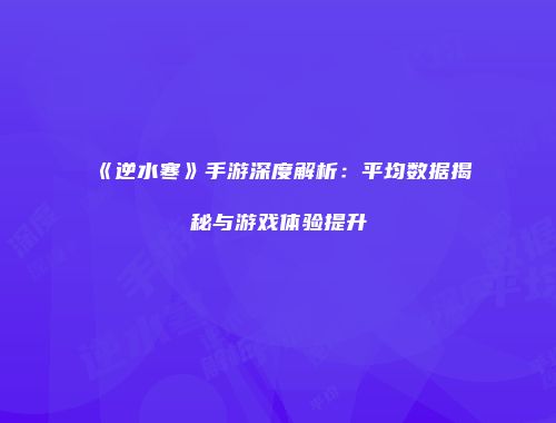 《逆水寒》手游深度解析：平均数据揭秘与游戏体验提升