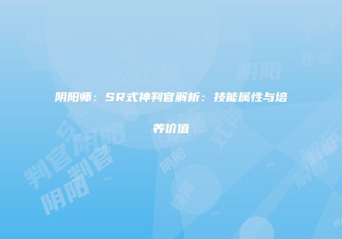 阴阳师：SR式神判官解析：技能属性与培养价值