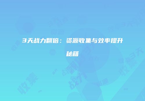 3天战力翻倍：资源收集与效率提升秘籍