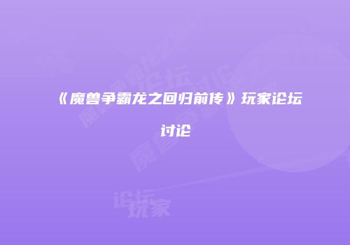 《魔兽争霸龙之回归前传》玩家论坛讨论