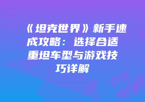 《坦克世界》新手速成攻略：选择合适重坦车型与游戏技巧详解