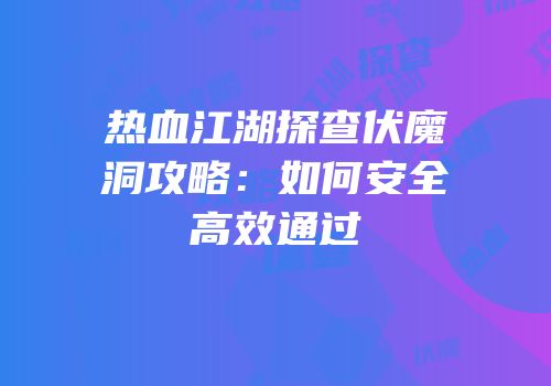 热血江湖探查伏魔洞攻略：如何安全高效通过