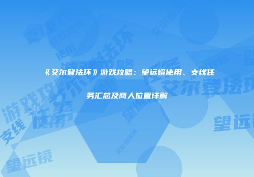 《艾尔登法环》游戏攻略：望远镜使用、支线任务汇总及商人位置详解