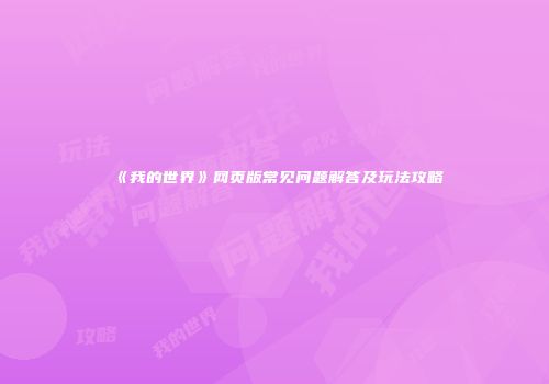 《我的世界》网页版常见问题解答及玩法攻略