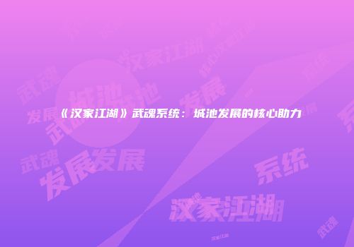 《汉家江湖》武魂系统：城池发展的核心助力