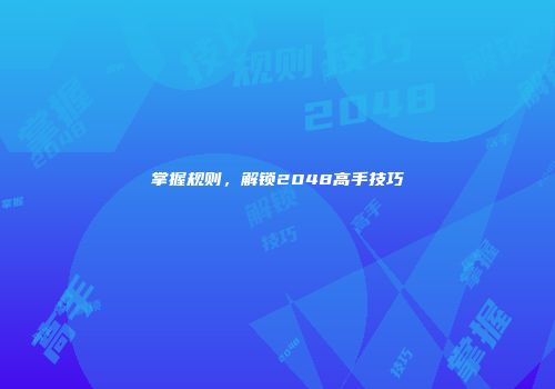 掌握规则，解锁2048高手技巧