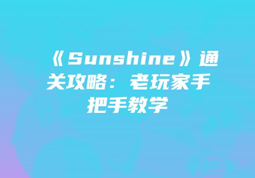 《Sunshine》通关攻略：老玩家手把手教学