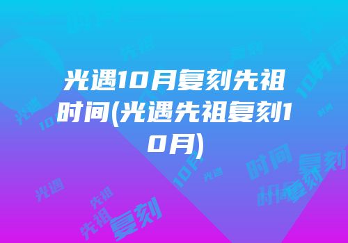 光遇10月复刻先祖时间(光遇先祖复刻10月)