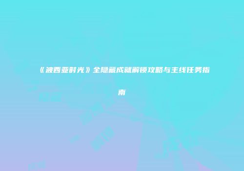 《波西亚时光》全隐藏成就解锁攻略与主线任务指南