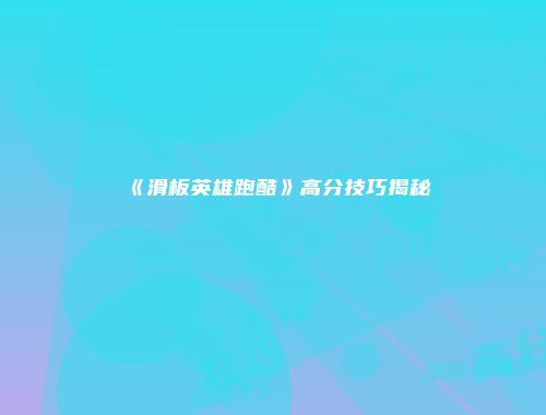 《滑板英雄跑酷》高分技巧揭秘