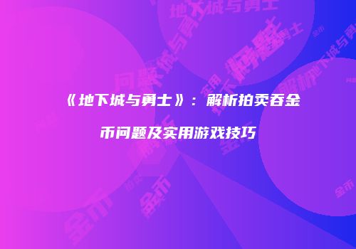 《地下城与勇士》：解析拍卖吞金币问题及实用游戏技巧