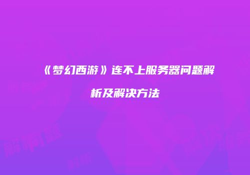 《梦幻西游》连不上服务器问题解析及解决方法