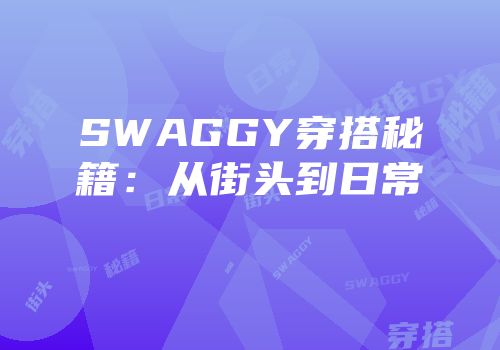SWAGGY穿搭秘籍：从街头到日常