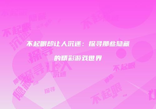 不起眼却让人沉迷：探寻那些隐藏的精彩游戏世界