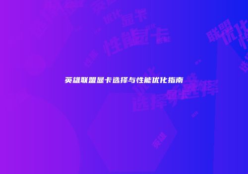 英雄联盟显卡选择与性能优化指南