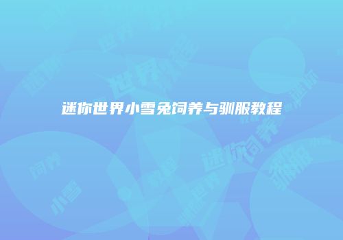 迷你世界小雪兔饲养与驯服教程