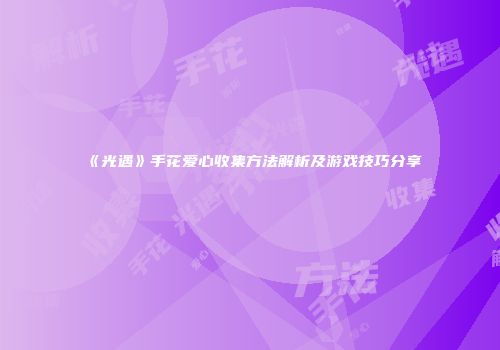 《光遇》手花爱心收集方法解析及游戏技巧分享