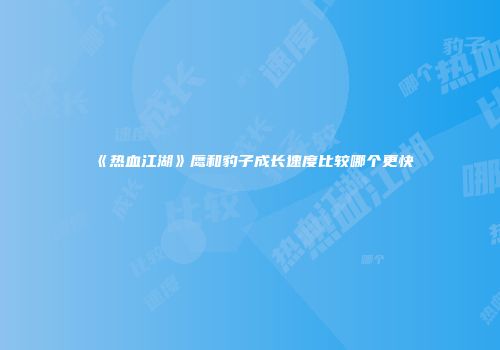 《热血江湖》鹰和豹子成长速度比较哪个更快