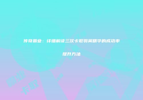 传奇霸业：详细解读三次卡取羽翼精华的成功率提升方法