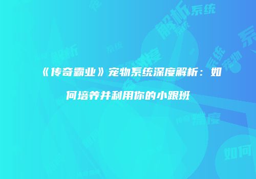 《传奇霸业》宠物系统深度解析：如何培养并利用你的小跟班