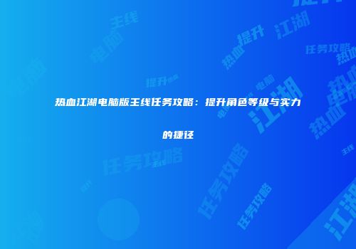 热血江湖电脑版主线任务攻略：提升角色等级与实力的捷径