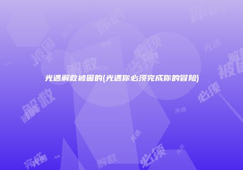 光遇解救被困的(光遇你必须完成你的冒险)