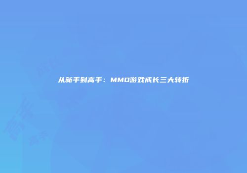 从新手到高手：MMO游戏成长三大转折