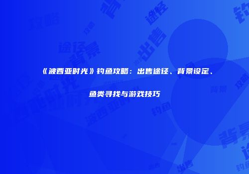 《波西亚时光》钓鱼攻略：出售途径、背景设定、鱼类寻找与游戏技巧
