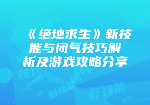 《绝地求生》新技能与闭气技巧解析及游戏攻略分享