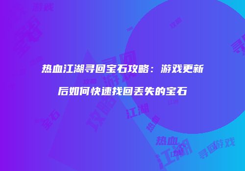 热血江湖寻回宝石攻略:游戏更新后如何快速找回丢失的宝石