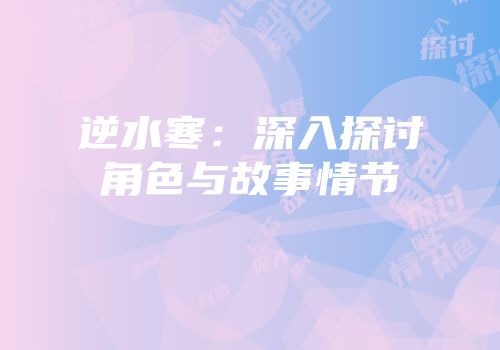 逆水寒：深入探讨角色与故事情节