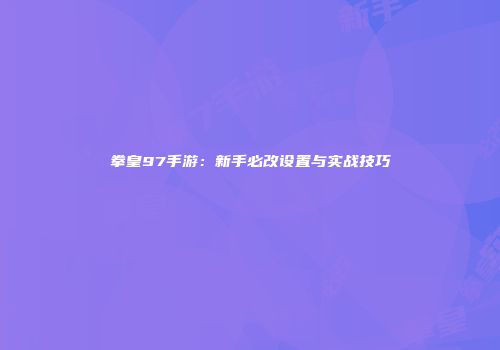 拳皇97手游：新手必改设置与实战技巧