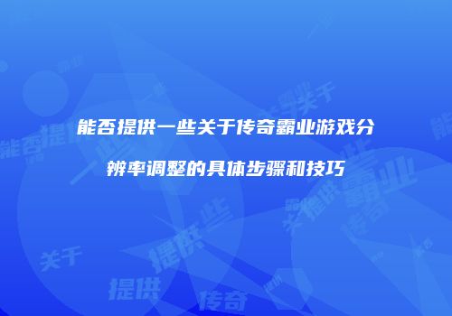 能否提供一些关于传奇霸业游戏分辨率调整的具体步骤和技巧