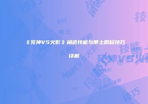 《死神VS火影》角色技能与带土瞬移技巧详解
