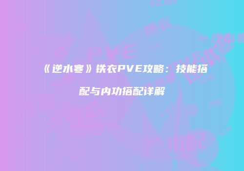 《逆水寒》铁衣PVE攻略：技能搭配与内功搭配详解