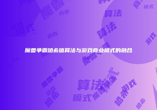 魔兽争霸哈希值算法与游戏商业模式的融合