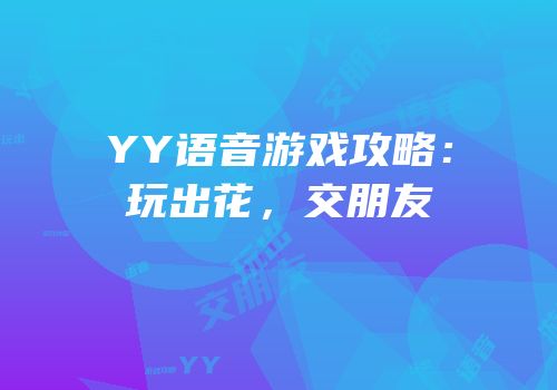 YY语音游戏攻略：玩出花，交朋友