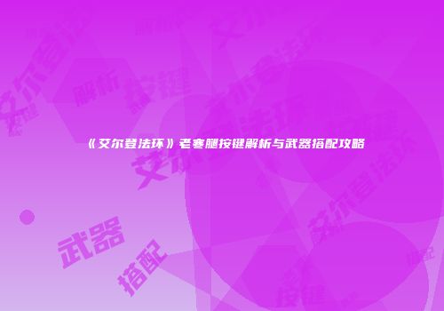 《艾尔登法环》老寒腿按键解析与武器搭配攻略