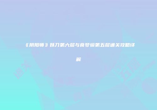 《阴阳师》妖刀第六层与食梦貘第五层通关攻略详解