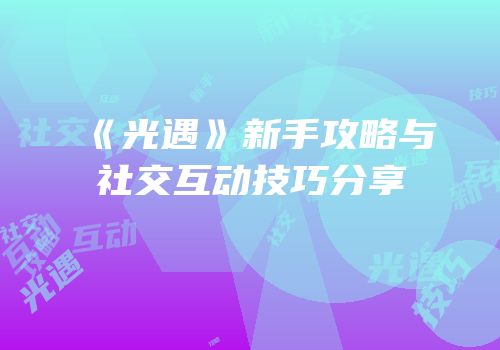 《光遇》新手攻略与社交互动技巧分享