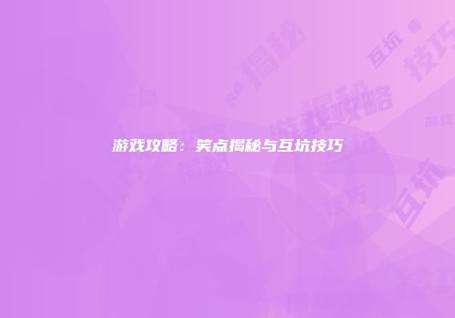 游戏攻略：笑点揭秘与互坑技巧