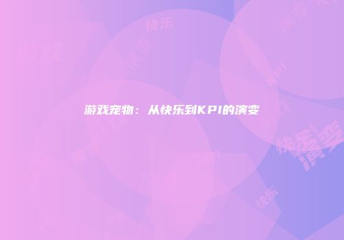 游戏宠物：从快乐到KPI的演变