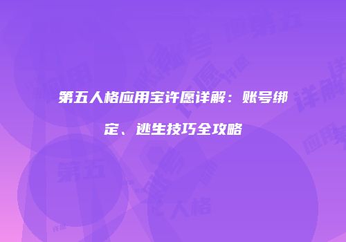 第五人格应用宝许愿详解：账号绑定、逃生技巧全攻略