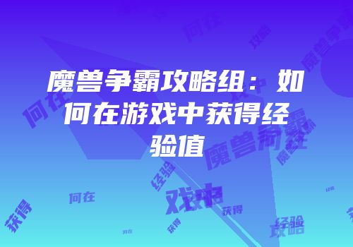 魔兽争霸攻略组：如何在游戏中获得经验值