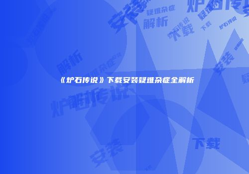 《炉石传说》下载安装疑难杂症全解析